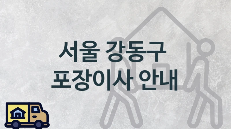 서울 강동구 포장이사 업체 이사짐센터 추천정보, 평수 거리별  이사 가격 및 견적