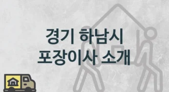 경기 하남시 포장이사 업체 추천정보, 지역 및 일정별 보관 이사 견적과 시기