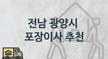 전남 광양시 포장이사 업체 이사짐센터 소개, 지역 및 일정별 이사 가격 및 견적