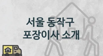 서울 동작구 종류별 포장이사 업체 소개, 이사견적 및 일정