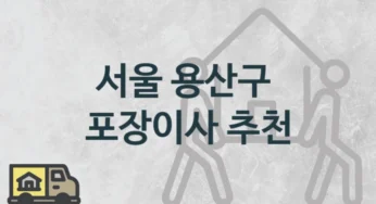 서울 용산구 포장이사 업체 이사짐센터 추천정보, 평수 거리별 이사 견적과 시기