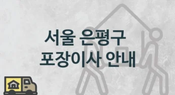서울 은평구 형태별 포장이사 업체 이사짐센터 안내, 보관 이사견적 및 일정