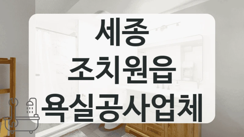 A/S 확실한 세종 조치원읍 욕실 공사업체 정리해드립니다